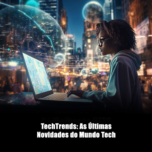 TechTrends: As Últimas Novidades do Mundo Tech